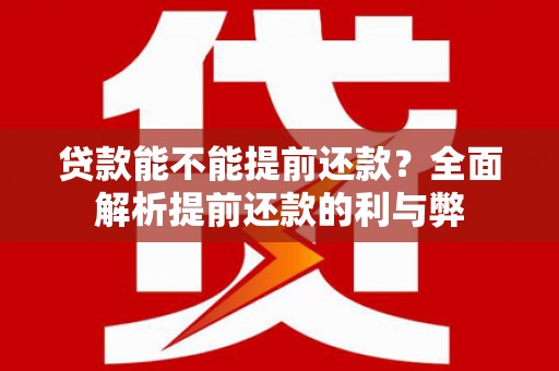 东区贷款能不能提前还款？全面解析提前还款的利与弊
