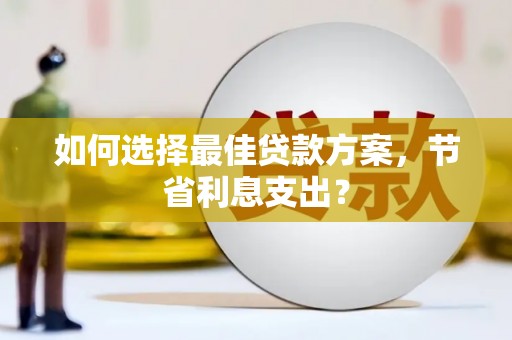 东区如何选择最佳贷款方案，节省利息支出？