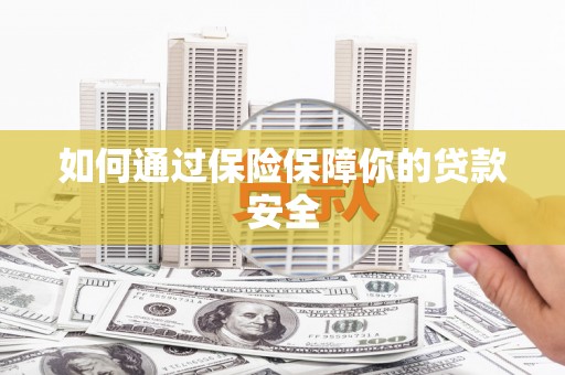 东区如何通过保险保障你的贷款安全