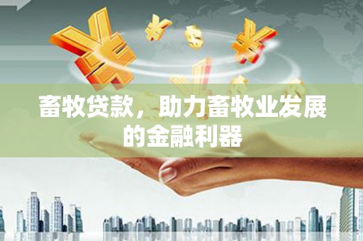 东区畜牧贷款，助力畜牧业发展的金融利器