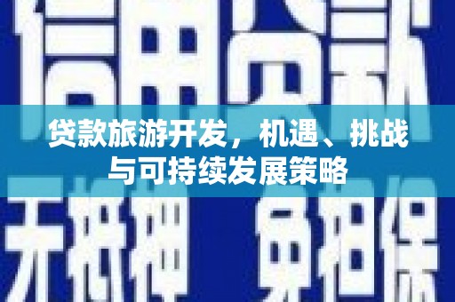东区贷款旅游开发，机遇、挑战与可持续发展策略