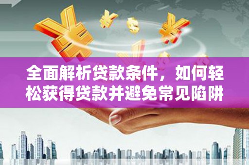 东区全面解析贷款条件，如何轻松获得贷款并避免常见陷阱
