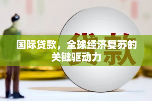 东区国际贷款，全球经济复苏的关键驱动力