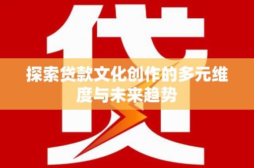 东区探索贷款文化创作的多元维度与未来趋势