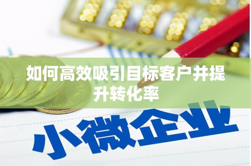 东区如何高效吸引目标客户并提升转化率