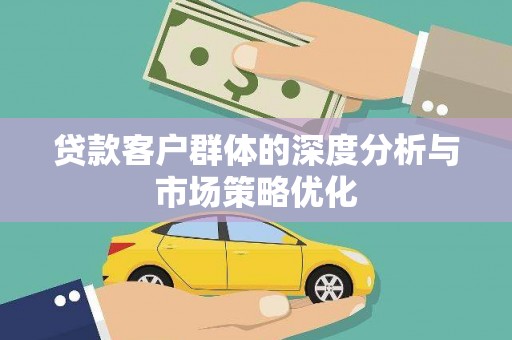 东区贷款客户群体的深度分析与市场策略优化