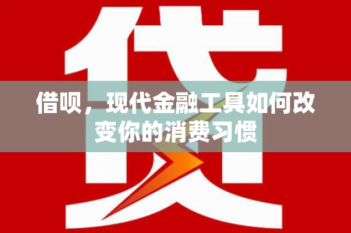 东区借呗，现代金融工具如何改变你的消费习惯