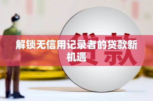 东区解锁无信用记录者的贷款新机遇