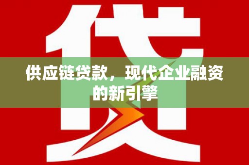 东区供应链贷款，现代企业融资的新引擎