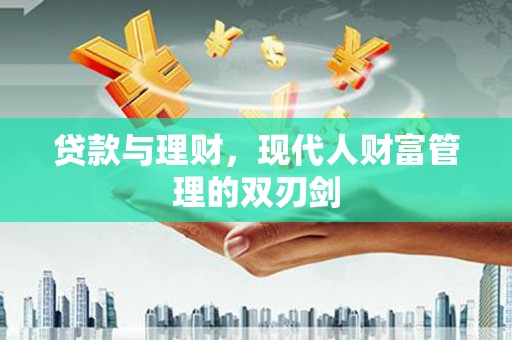 东区贷款与理财，现代人财富管理的双刃剑