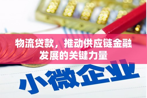 东区物流贷款，推动供应链金融发展的关键力量