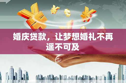 东区婚庆贷款，让梦想婚礼不再遥不可及