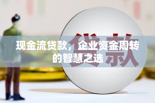东区现金流贷款，企业资金周转的智慧之选
