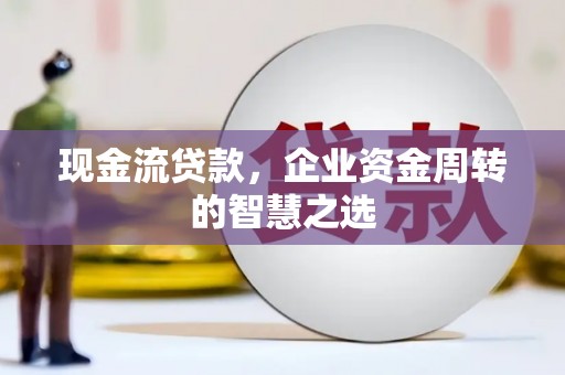 东区现金流贷款，企业资金周转的智慧之选