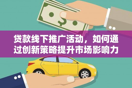 东区贷款线下推广活动，如何通过创新策略提升市场影响力
