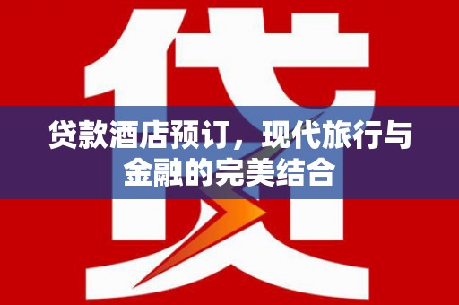 东区贷款酒店预订，现代旅行与金融的完美结合