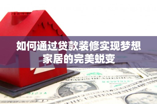 东区如何通过贷款装修实现梦想家居的完美蜕变