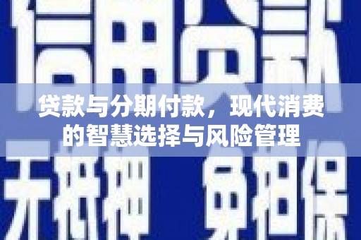 东区贷款与分期付款，现代消费的智慧选择与风险管理