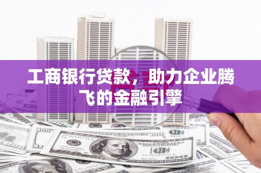 东区工商银行贷款，助力企业腾飞的金融引擎