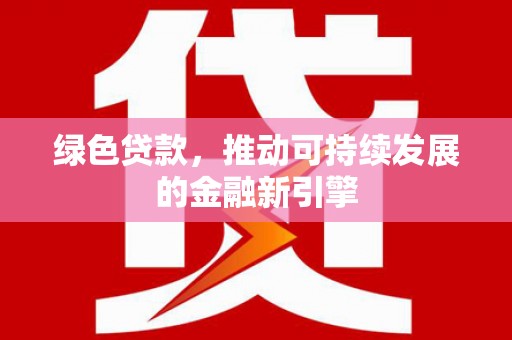 东区绿色贷款，推动可持续发展的金融新引擎