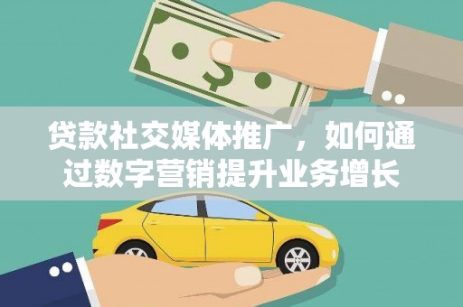 东区贷款社交媒体推广，如何通过数字营销提升业务增长