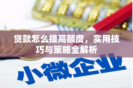 东区贷款怎么提高额度，实用技巧与策略全解析