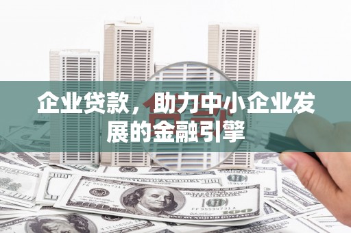 东区企业贷款，助力中小企业发展的金融引擎