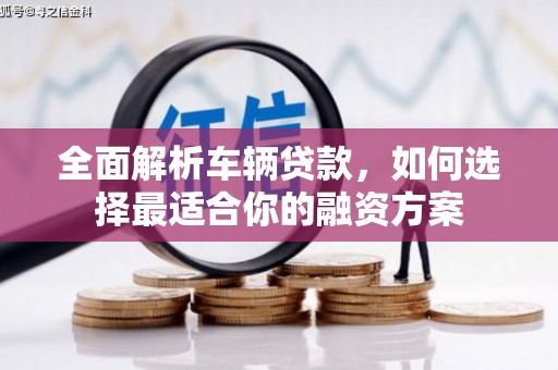 东区全面解析车辆贷款，如何选择最适合你的融资方案