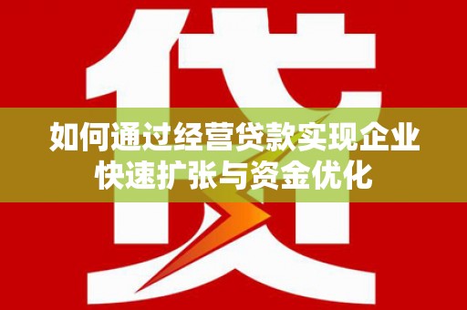 东区如何通过经营贷款实现企业快速扩张与资金优化