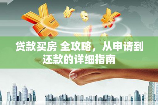 东区贷款买房 全攻略，从申请到还款的详细指南