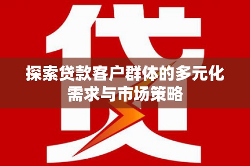 东区探索贷款客户群体的多元化需求与市场策略