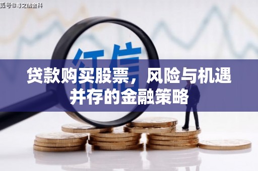东区贷款购买股票，风险与机遇并存的金融策略